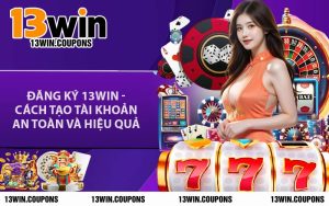 Đăng Ký 13WIN - Cách Tạo Tài Khoản An Toàn Và Hiệu Quả