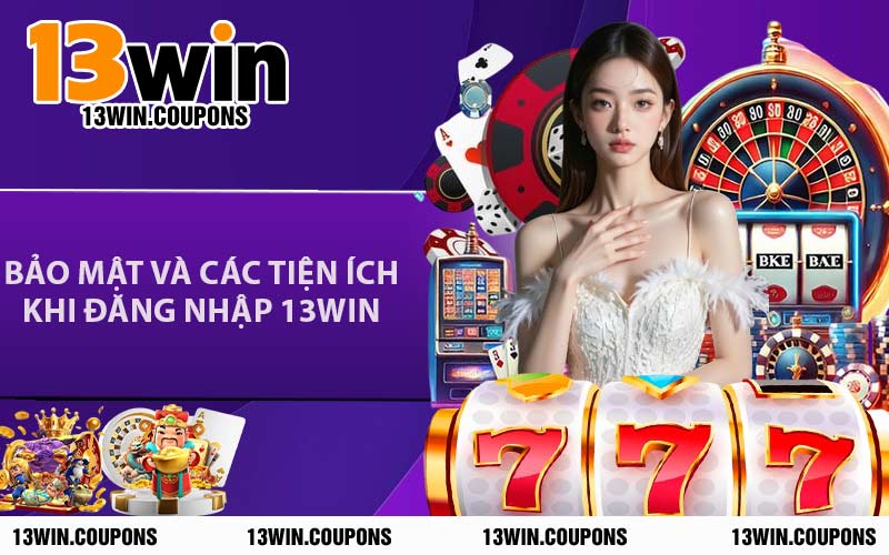Bảo Mật Và Các Tiện Ích Khi Đăng Nhập 13WIN