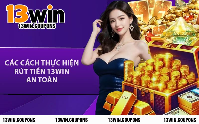 Các Cách Thực Hiện Rút Tiền 13WIN An Toàn