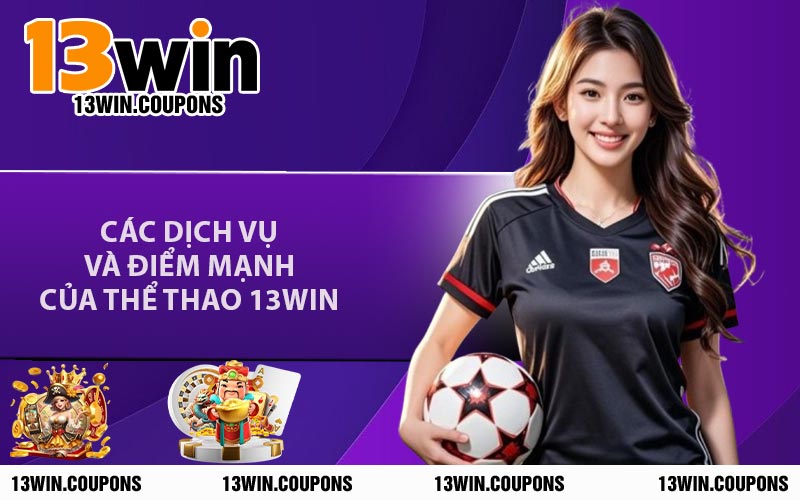 Các Dịch Vụ Và Điểm Mạnh Của Thể thao 13WIN