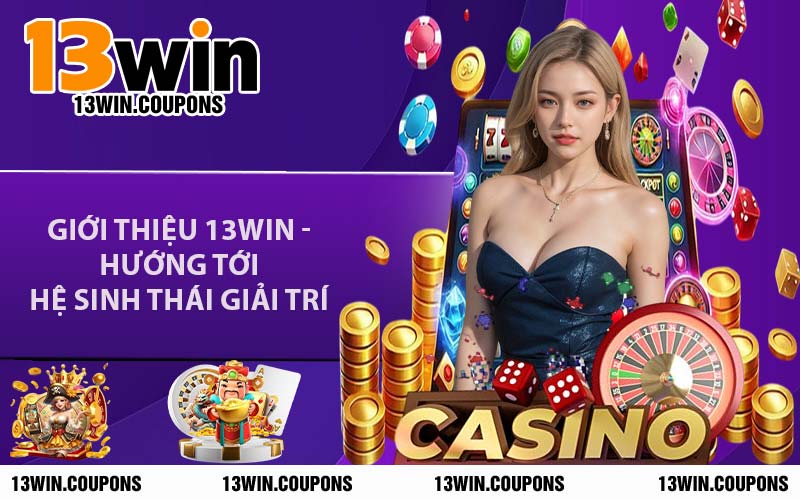 Giới Thiệu 13WIN - Hướng Tới Hệ Sinh Thái Giải Trí