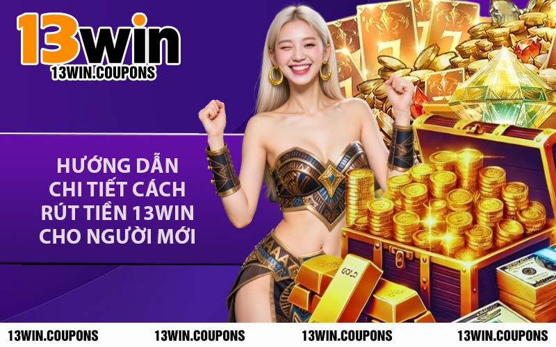 Hướng Dẫn Chi Tiết Cách Rút Tiền 13WIN Cho Người Mới