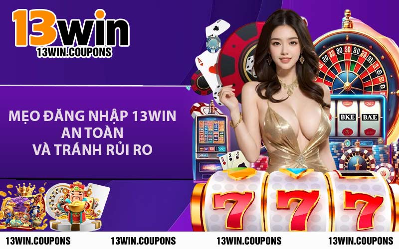 Mẹo Đăng Nhập 13WIN An Toàn Và Tránh Rủi Ro
