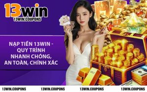 Nạp Tiền 13WIN - Quy Trình Nhanh Chóng, An Toàn, Chính Xác