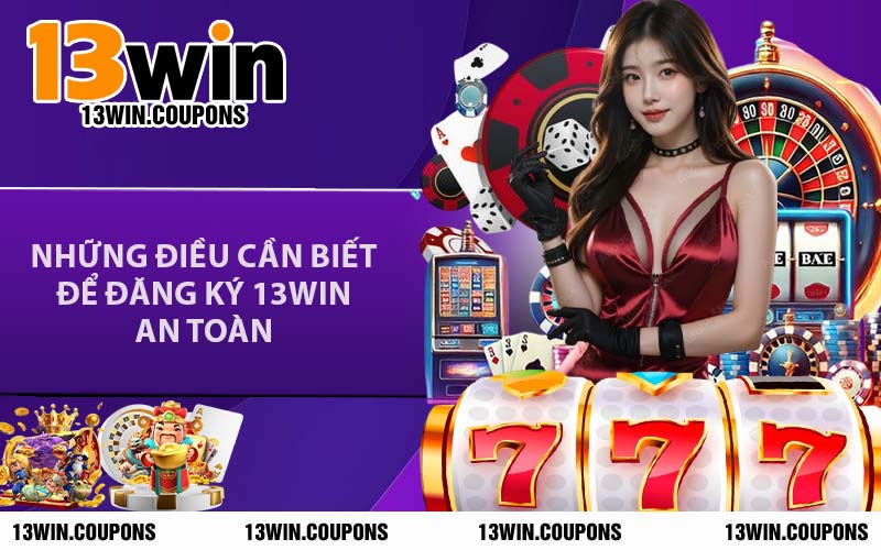 Những Điều Cần Biết Để Đăng Ký 13WIN An Toàn