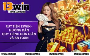 Rút Tiền 13WIN - Hướng Dẫn Quy Trình Đơn Giản Và An Toàn
