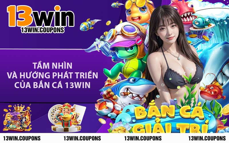 Tầm Nhìn Và Hướng Phát Triền Của Bắn Cá 13WIN