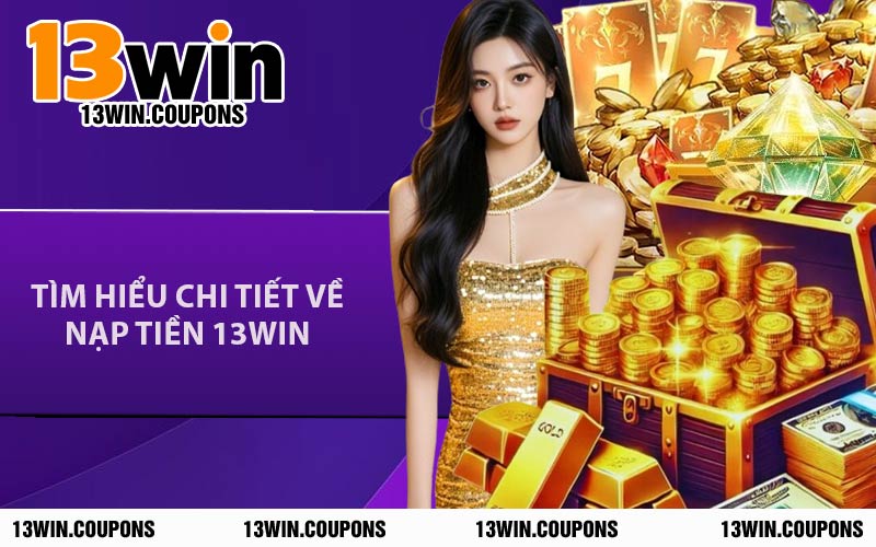 Tìm Hiểu Chi Tiết Về Nạp Tiền 13WIN